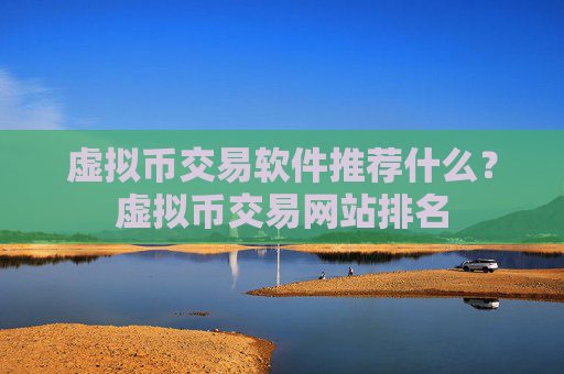 虚拟币交易软件推荐什么？虚拟币交易网站排名