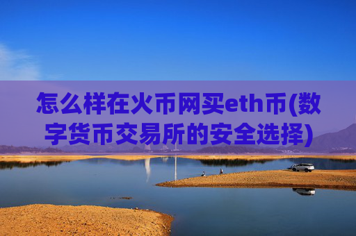 怎么样在火币网买eth币(数字货币交易所的安全选择)