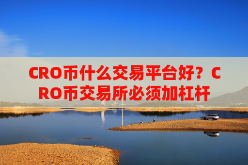 CRO币什么交易平台好？CRO币交易所必须加杠杆