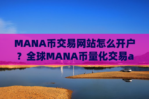 MANA币交易网站怎么开户？全球MANA币量化交易app排名