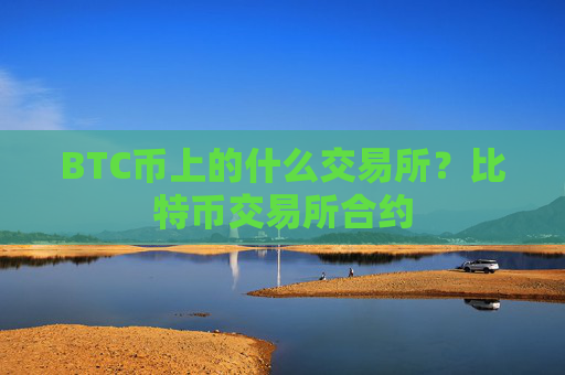 BTC币上的什么交易所？比特币交易所合约