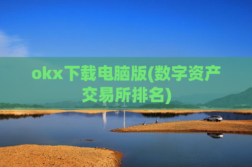 okx下载电脑版(数字资产交易所排名)