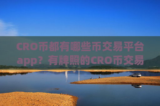 CRO币都有哪些币交易平台app？有牌照的CRO币交易所