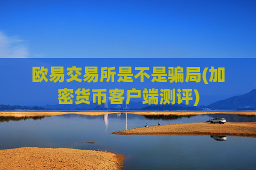 欧易交易所是不是骗局(加密货币客户端测评)