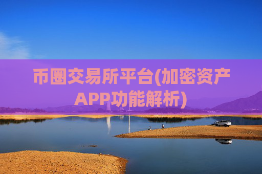 币圈交易所平台(加密资产APP功能解析)