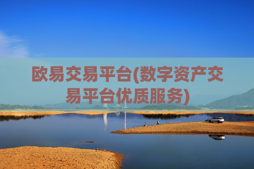 欧易交易平台(数字资产交易平台优质服务)