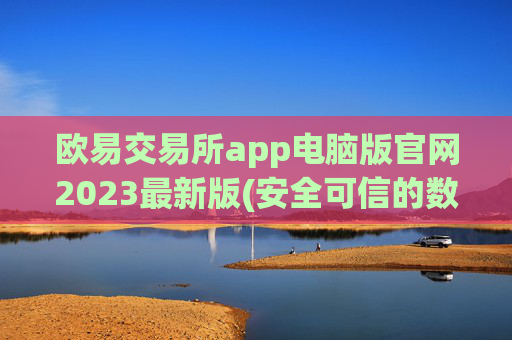 欧易交易所app电脑版官网2023最新版(安全可信的数字货币交易软件)
