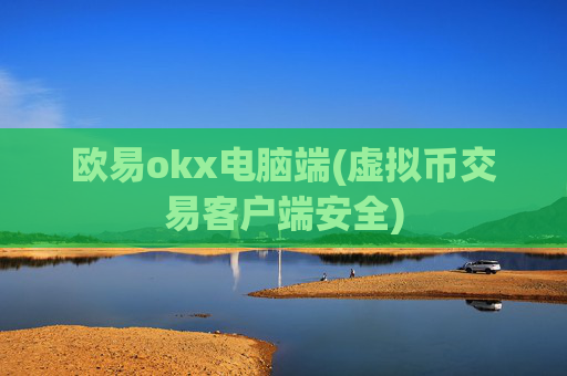 欧易okx电脑端(虚拟币交易客户端安全)