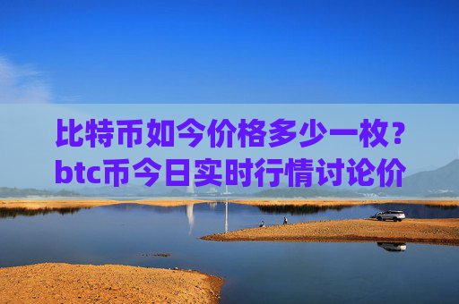 比特币如今价格多少一枚？btc币今日实时行情讨论价格(现价719046.05元)