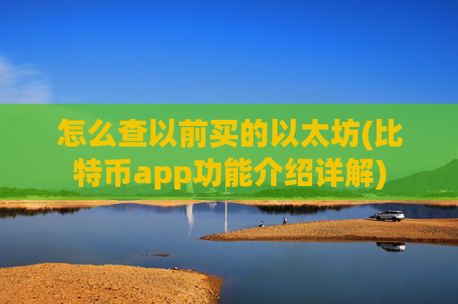 怎么查以前买的以太坊(比特币app功能介绍详解)