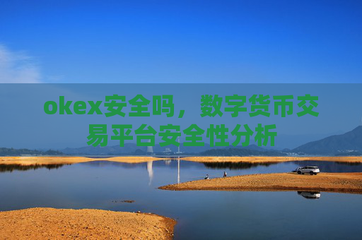 okex安全吗，数字货币交易平台安全性分析