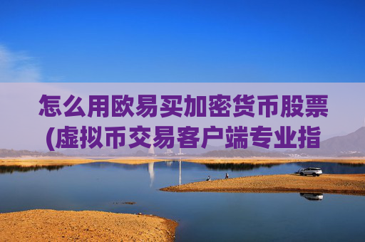 怎么用欧易买加密货币股票(虚拟币交易客户端专业指引)