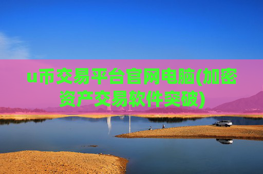 u币交易平台官网电脑(加密资产交易软件突破)