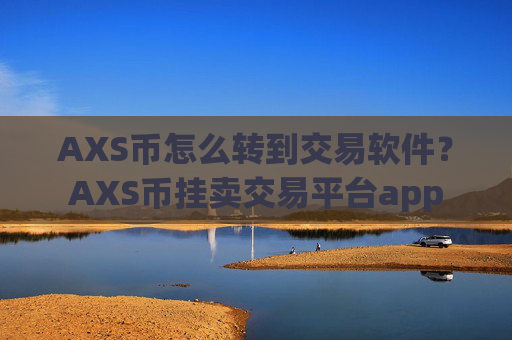 AXS币怎么转到交易软件？AXS币挂卖交易平台app