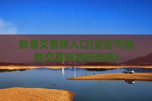 欧易交易所入口(安全可靠的交易所如何选择)