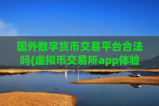 国外数字货币交易平台合法吗(虚拟币交易所app体验优质)