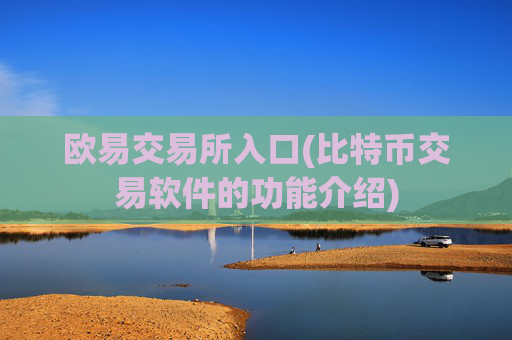 欧易交易所入口(比特币交易软件的功能介绍)