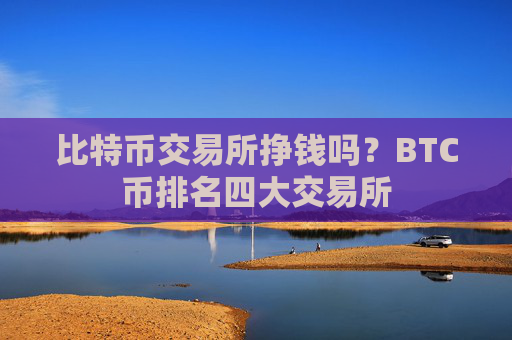 比特币交易所挣钱吗？BTC币排名四大交易所