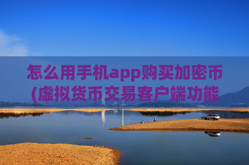 怎么用手机app购买加密币(虚拟货币交易客户端功能详解)