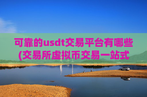 可靠的usdt交易平台有哪些(交易所虚拟币交易一站式)