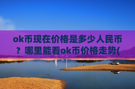 ok币现在价格是多少人民币？哪里能看ok币价格走势(现价420.188元)