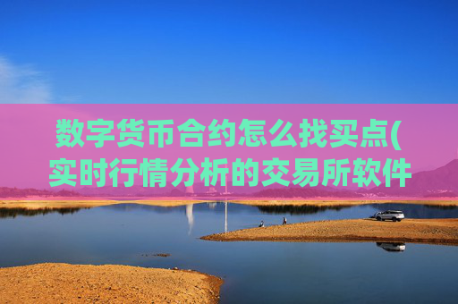 数字货币合约怎么找买点(实时行情分析的交易所软件推荐)