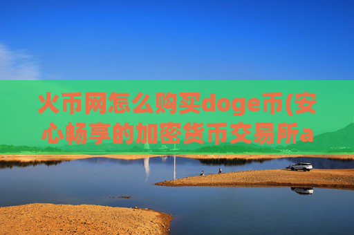 火币网怎么购买doge币(安心畅享的加密货币交易所app)