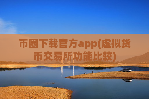 币圈下载官方app(虚拟货币交易所功能比较)