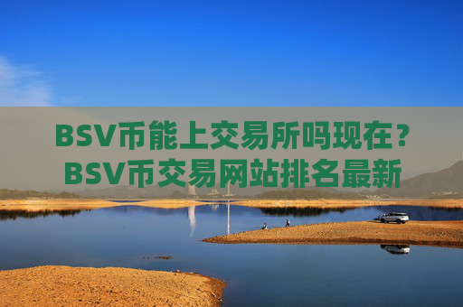 BSV币能上交易所吗现在？BSV币交易网站排名最新