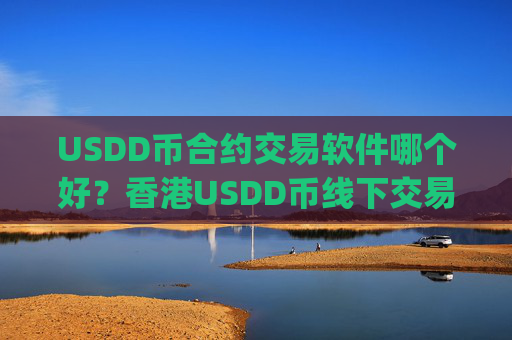 USDD币合约交易软件哪个好？香港USDD币线下交易所app下载