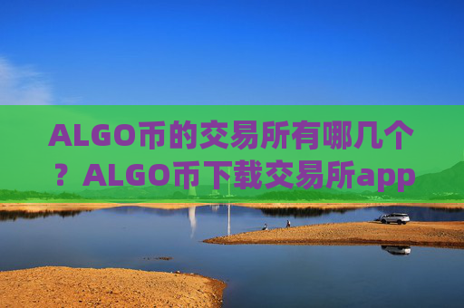 ALGO币的交易所有哪几个？ALGO币下载交易所app