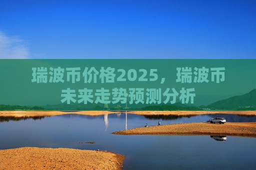 瑞波币价格2025，瑞波币未来走势预测分析