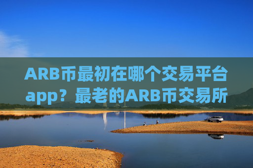 ARB币最初在哪个交易平台app？最老的ARB币交易所app下载