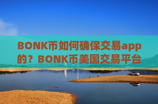 BONK币如何确保交易app的？BONK币美国交易平台app排名