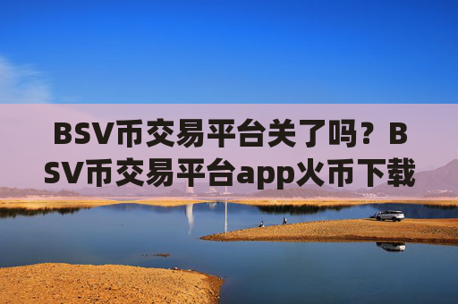 BSV币交易平台关了吗?BSV币交易平台app火币下载