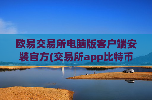 欧易交易所电脑版客户端安装官方(交易所app比特币交易)