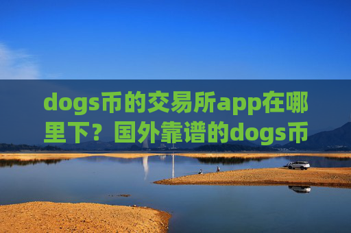 dogs币的交易所app在哪里下？国外靠谱的dogs币交易app下载