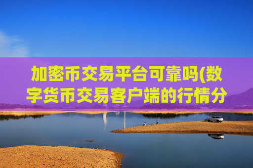 加密币交易平台可靠吗(数字货币交易客户端的行情分析)
