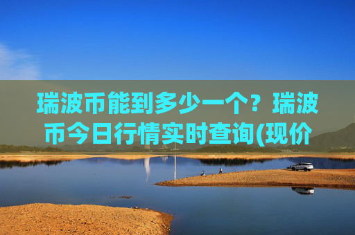 瑞波币能到多少一个?瑞波币今日行情实时查询(现价16.9466元)