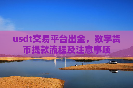 usdt交易平台出金，数字货币提款流程及注意事项