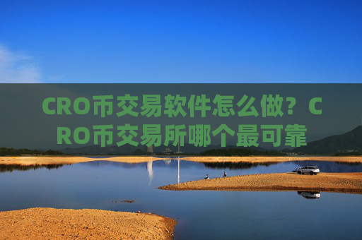 CRO币交易软件怎么做？CRO币交易所哪个最可靠
