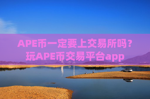 APE币一定要上交易所吗？玩APE币交易平台app
