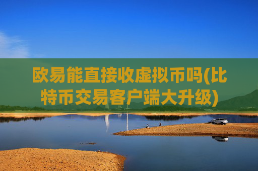 欧易能直接收虚拟币吗(比特币交易客户端大升级)