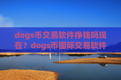 dogs币交易软件挣钱吗现在？dogs币国际交易软件opp下载