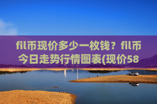 fil币现价多少一枚钱？fil币今日走势行情图表(现价58.1723元)