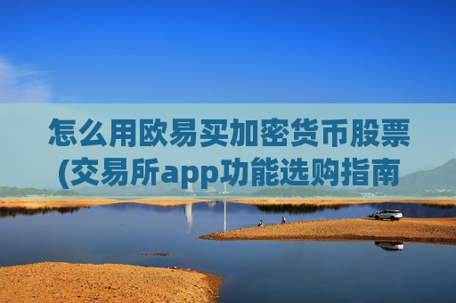 怎么用欧易买加密货币股票(交易所app功能选购指南)