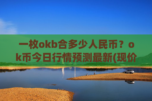 一枚okb合多少人民币？ok币今日行情预测最新(现价423.173元)
