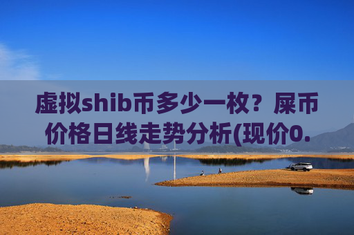 虚拟shib币多少一枚？屎币价格日线走势分析(现价0.00023868元)