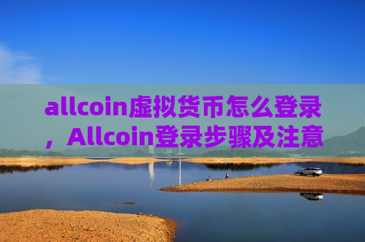 allcoin虚拟货币怎么登录，Allcoin登录步骤及注意事项