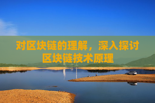 对区块链的理解,深入探讨区块链技术原理